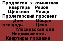 Продаётся 3х комнатная квартира › Район ­ Щелково  › Улица ­ Пролетарский проспект  › Дом ­ 17 › Общая площадь ­ 64 › Цена ­ 4 000 000 - Московская обл. Недвижимость » Квартиры продажа   